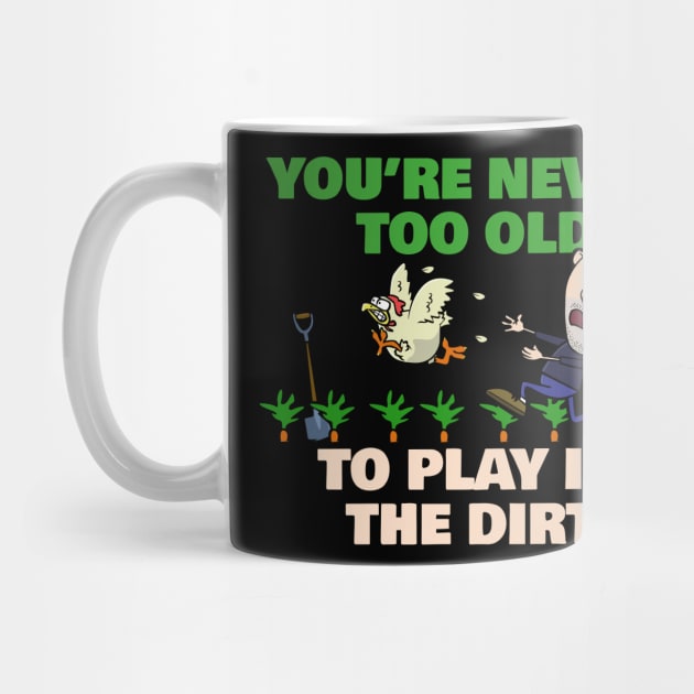 You're Never Too Old To Play In The Dirt Funny Gardening by NerdShizzle